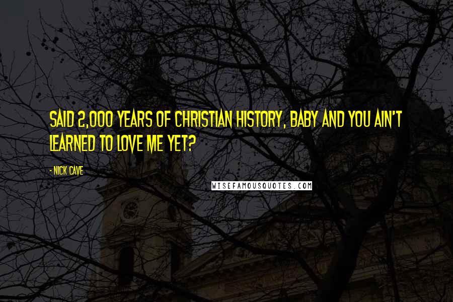 Nick Cave Quotes: Said 2,000 years of Christian history, baby And you ain't learned to love me yet?