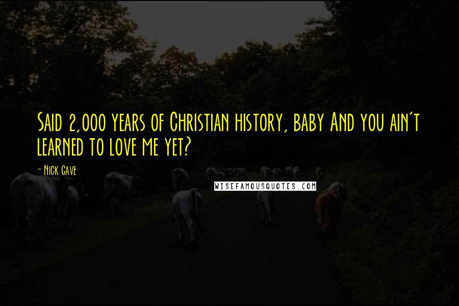 Nick Cave Quotes: Said 2,000 years of Christian history, baby And you ain't learned to love me yet?