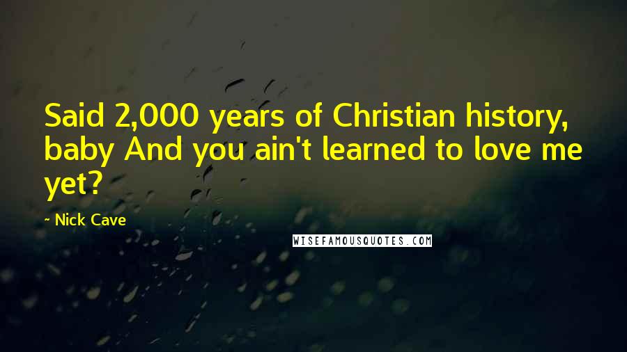 Nick Cave Quotes: Said 2,000 years of Christian history, baby And you ain't learned to love me yet?