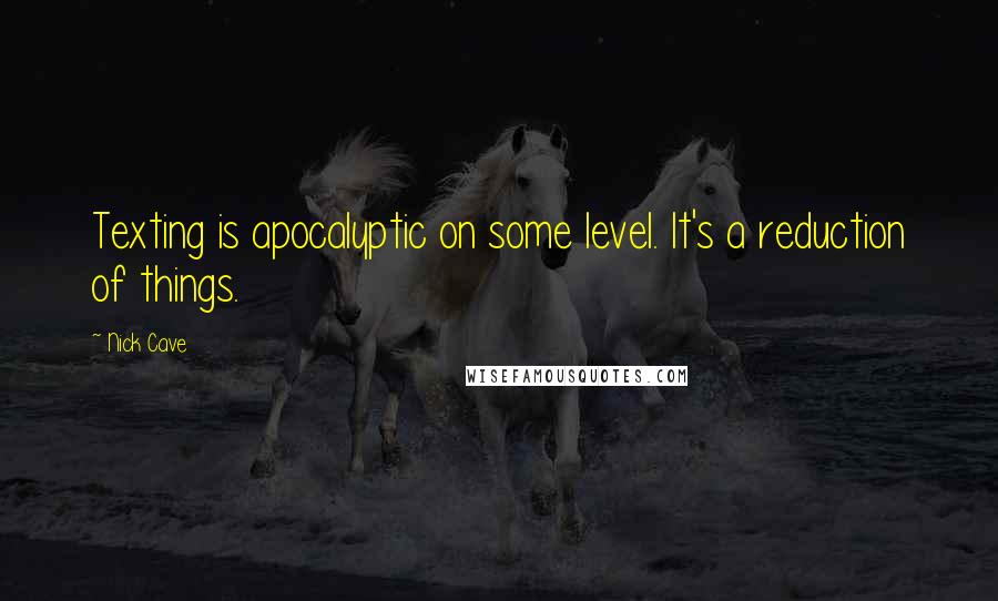 Nick Cave Quotes: Texting is apocalyptic on some level. It's a reduction of things.