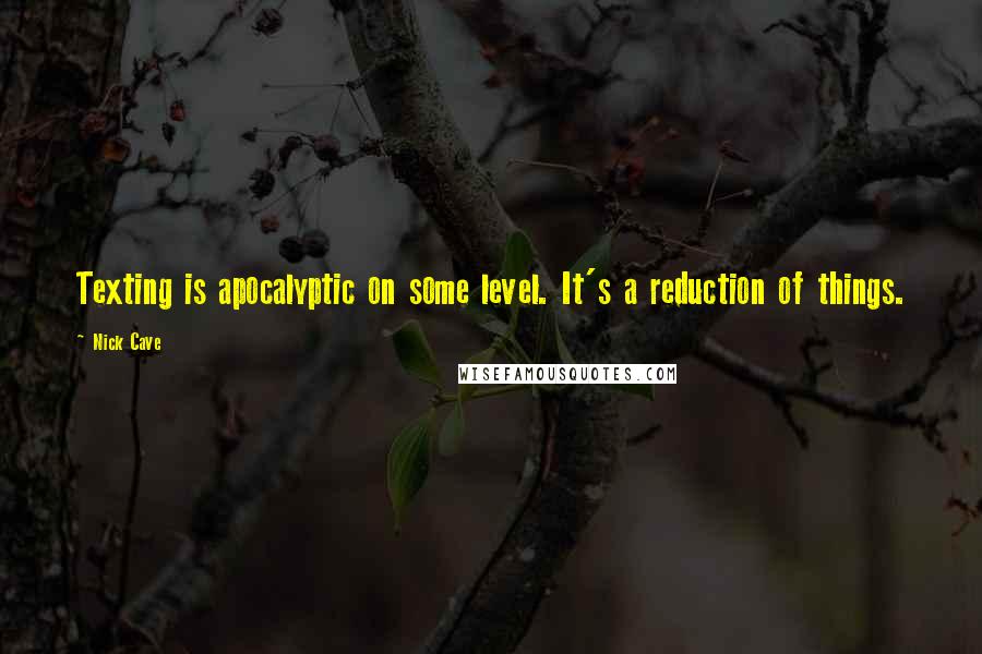 Nick Cave Quotes: Texting is apocalyptic on some level. It's a reduction of things.