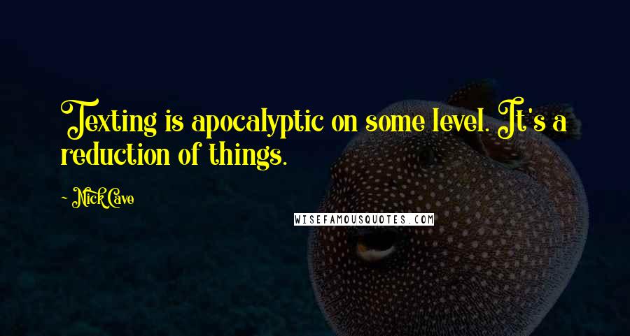 Nick Cave Quotes: Texting is apocalyptic on some level. It's a reduction of things.