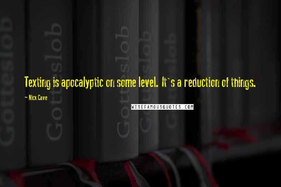 Nick Cave Quotes: Texting is apocalyptic on some level. It's a reduction of things.