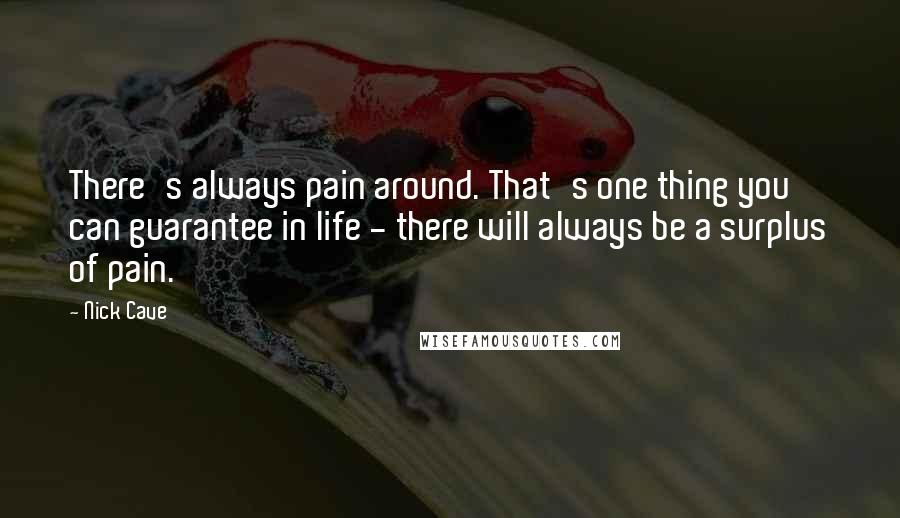 Nick Cave Quotes: There's always pain around. That's one thing you can guarantee in life - there will always be a surplus of pain.