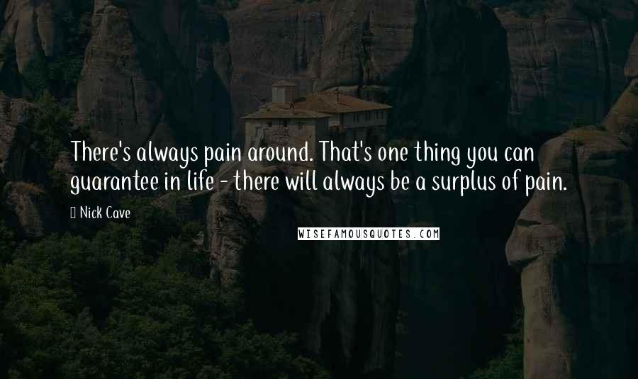 Nick Cave Quotes: There's always pain around. That's one thing you can guarantee in life - there will always be a surplus of pain.