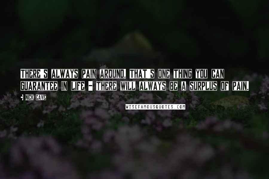 Nick Cave Quotes: There's always pain around. That's one thing you can guarantee in life - there will always be a surplus of pain.