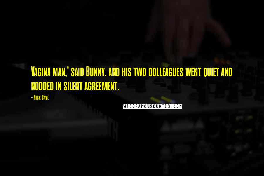 Nick Cave Quotes: Vagina man,' said Bunny, and his two colleagues went quiet and nodded in silent agreement.