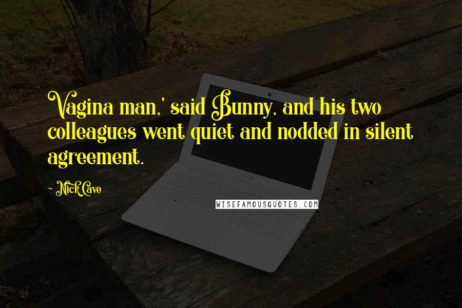 Nick Cave Quotes: Vagina man,' said Bunny, and his two colleagues went quiet and nodded in silent agreement.