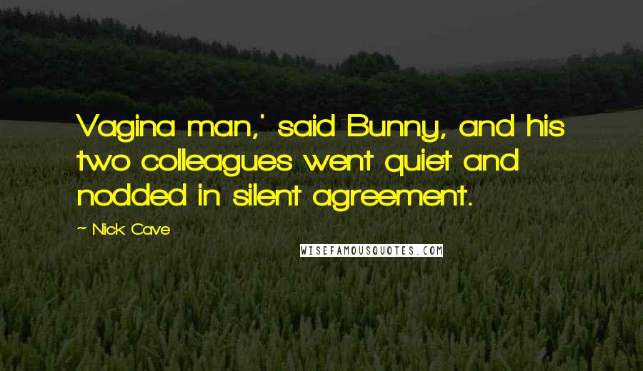 Nick Cave Quotes: Vagina man,' said Bunny, and his two colleagues went quiet and nodded in silent agreement.