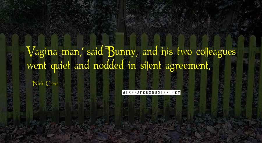 Nick Cave Quotes: Vagina man,' said Bunny, and his two colleagues went quiet and nodded in silent agreement.