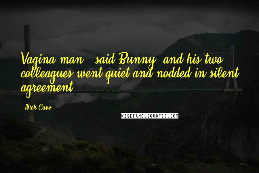 Nick Cave Quotes: Vagina man,' said Bunny, and his two colleagues went quiet and nodded in silent agreement.