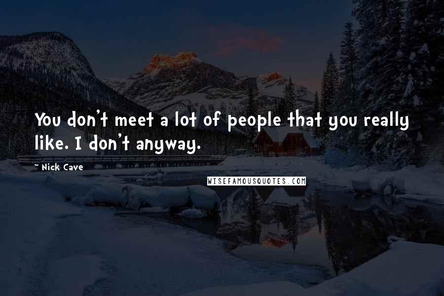 Nick Cave Quotes: You don't meet a lot of people that you really like. I don't anyway.