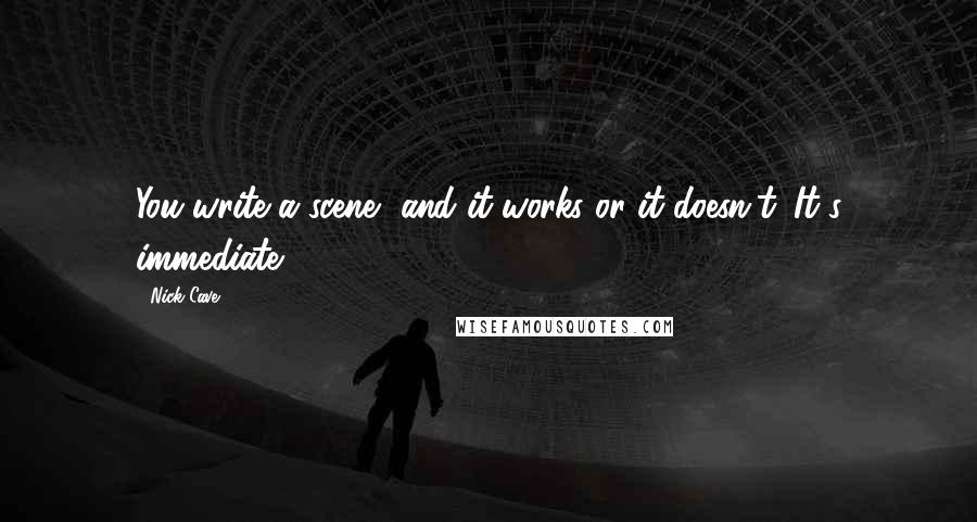 Nick Cave Quotes: You write a scene, and it works or it doesn't. It's immediate.