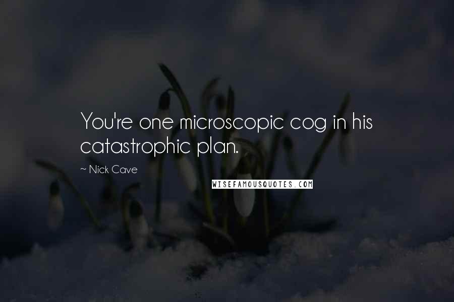 Nick Cave Quotes: You're one microscopic cog in his catastrophic plan.