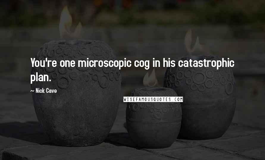 Nick Cave Quotes: You're one microscopic cog in his catastrophic plan.