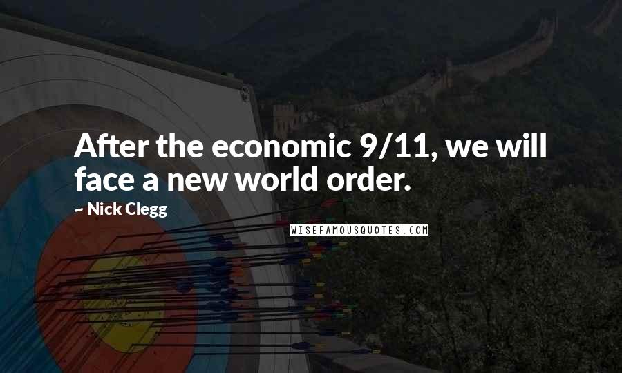 Nick Clegg Quotes: After the economic 9/11, we will face a new world order.