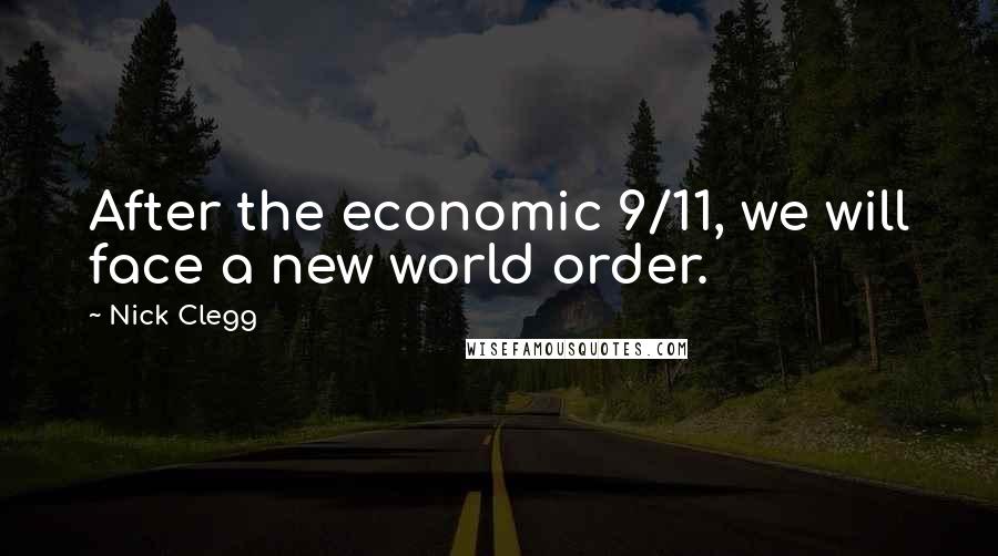 Nick Clegg Quotes: After the economic 9/11, we will face a new world order.