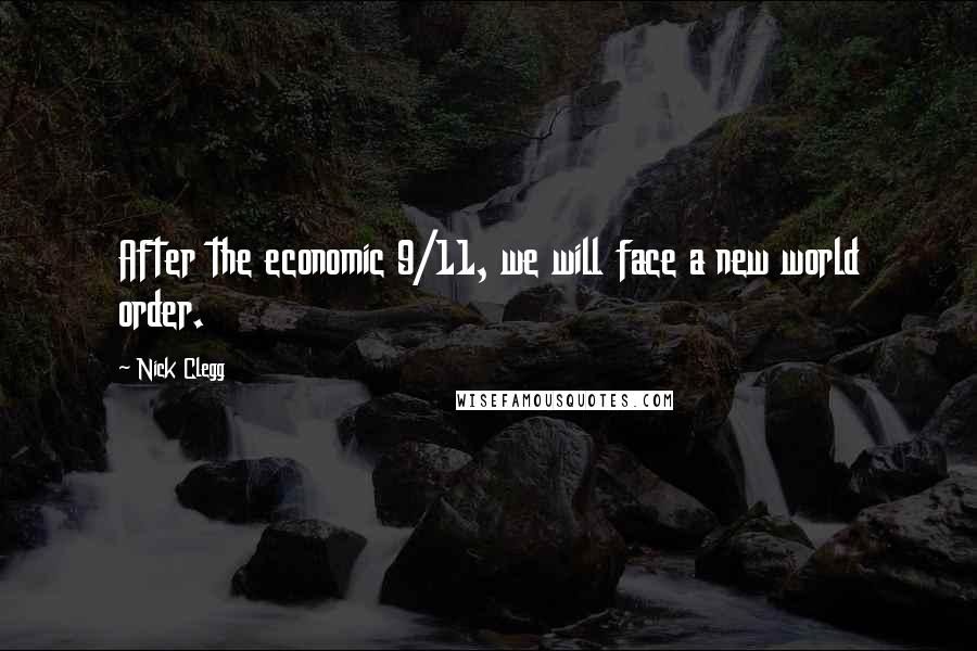 Nick Clegg Quotes: After the economic 9/11, we will face a new world order.