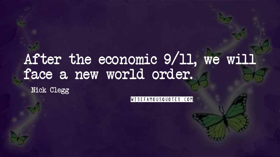 Nick Clegg Quotes: After the economic 9/11, we will face a new world order.