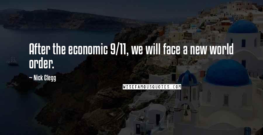 Nick Clegg Quotes: After the economic 9/11, we will face a new world order.