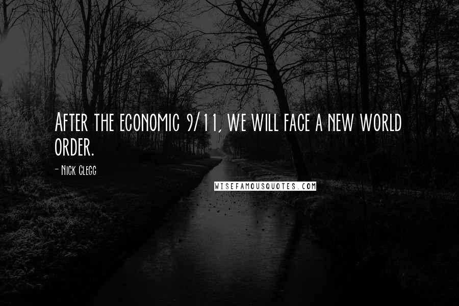 Nick Clegg Quotes: After the economic 9/11, we will face a new world order.