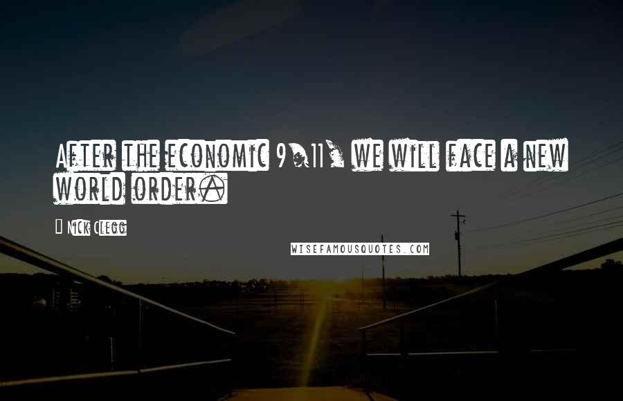 Nick Clegg Quotes: After the economic 9/11, we will face a new world order.