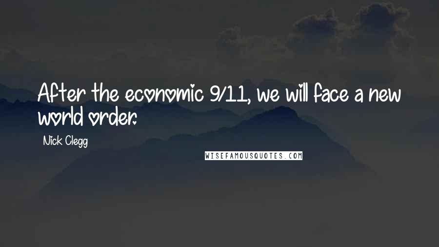 Nick Clegg Quotes: After the economic 9/11, we will face a new world order.