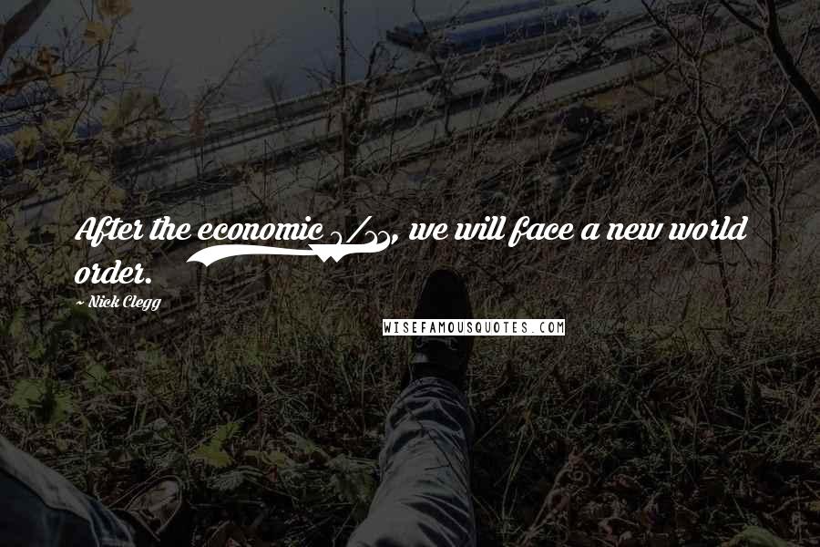 Nick Clegg Quotes: After the economic 9/11, we will face a new world order.