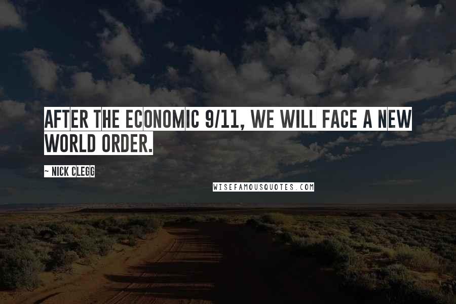 Nick Clegg Quotes: After the economic 9/11, we will face a new world order.