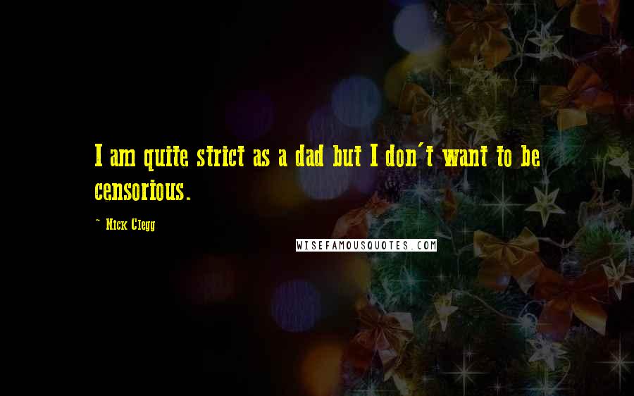 Nick Clegg Quotes: I am quite strict as a dad but I don't want to be censorious.