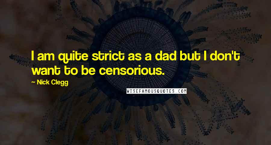 Nick Clegg Quotes: I am quite strict as a dad but I don't want to be censorious.