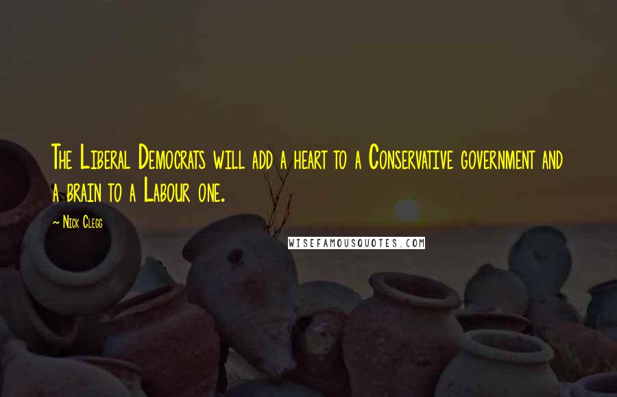 Nick Clegg Quotes: The Liberal Democrats will add a heart to a Conservative government and a brain to a Labour one.