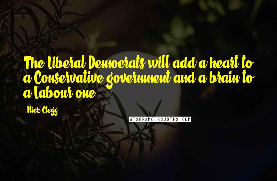 Nick Clegg Quotes: The Liberal Democrats will add a heart to a Conservative government and a brain to a Labour one.