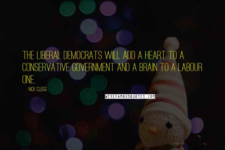 Nick Clegg Quotes: The Liberal Democrats will add a heart to a Conservative government and a brain to a Labour one.