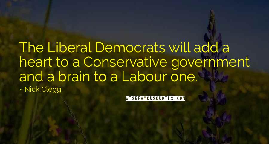 Nick Clegg Quotes: The Liberal Democrats will add a heart to a Conservative government and a brain to a Labour one.
