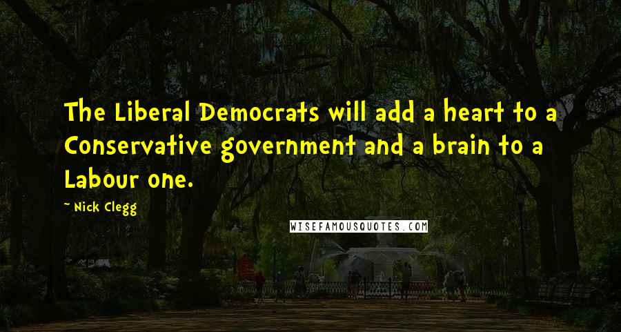Nick Clegg Quotes: The Liberal Democrats will add a heart to a Conservative government and a brain to a Labour one.