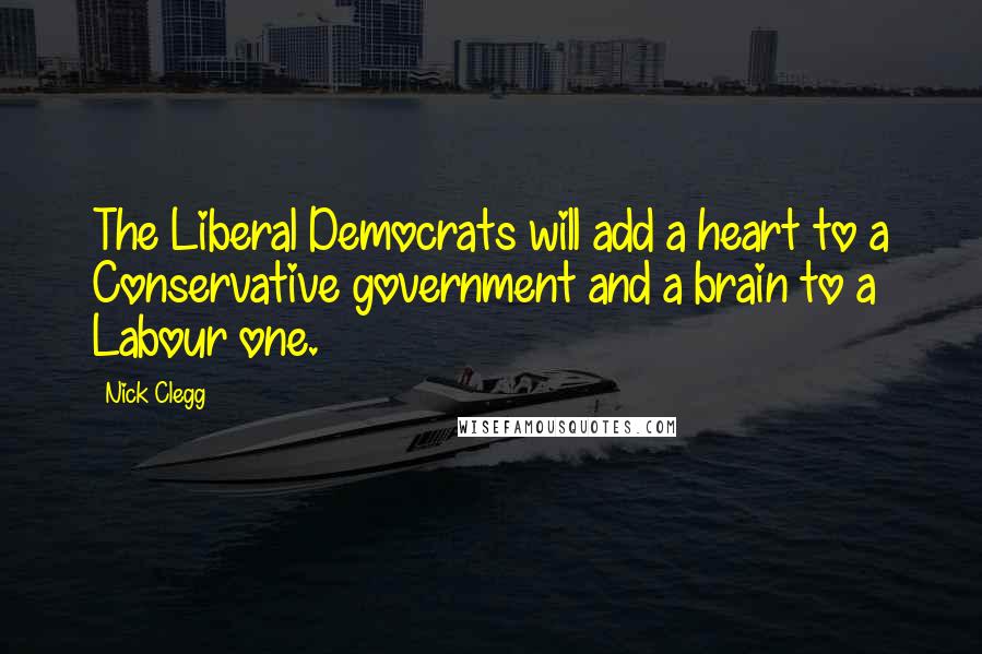 Nick Clegg Quotes: The Liberal Democrats will add a heart to a Conservative government and a brain to a Labour one.