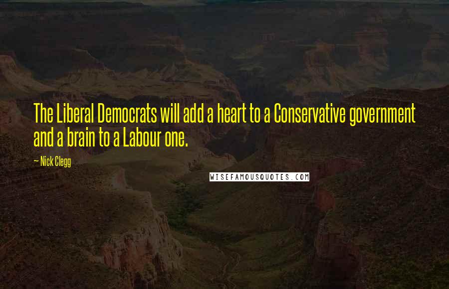 Nick Clegg Quotes: The Liberal Democrats will add a heart to a Conservative government and a brain to a Labour one.