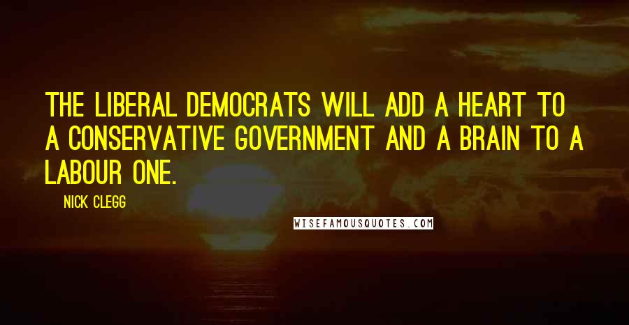 Nick Clegg Quotes: The Liberal Democrats will add a heart to a Conservative government and a brain to a Labour one.