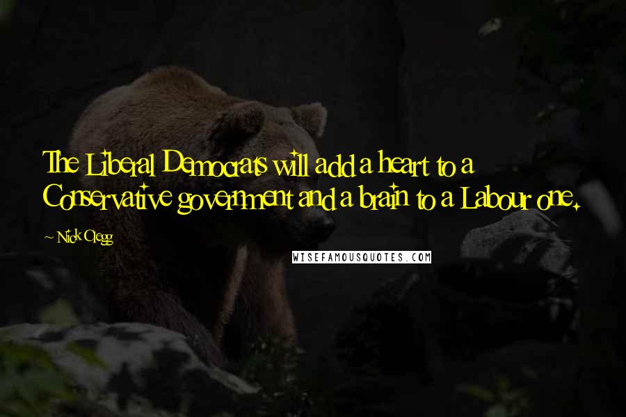 Nick Clegg Quotes: The Liberal Democrats will add a heart to a Conservative government and a brain to a Labour one.