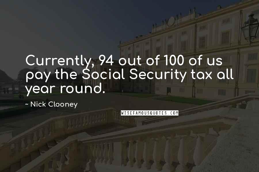 Nick Clooney Quotes: Currently, 94 out of 100 of us pay the Social Security tax all year round.