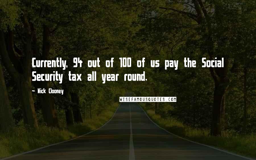 Nick Clooney Quotes: Currently, 94 out of 100 of us pay the Social Security tax all year round.