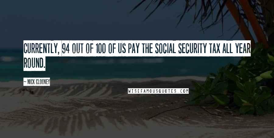 Nick Clooney Quotes: Currently, 94 out of 100 of us pay the Social Security tax all year round.