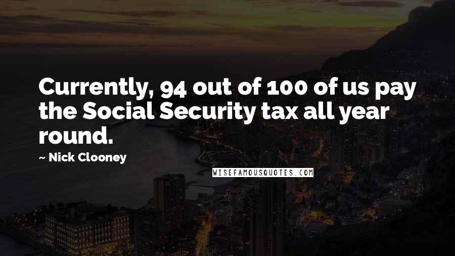 Nick Clooney Quotes: Currently, 94 out of 100 of us pay the Social Security tax all year round.