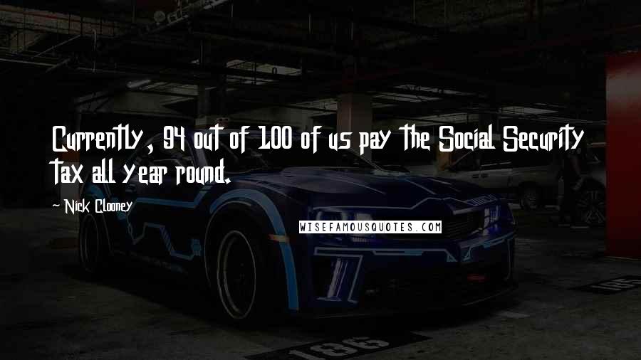 Nick Clooney Quotes: Currently, 94 out of 100 of us pay the Social Security tax all year round.