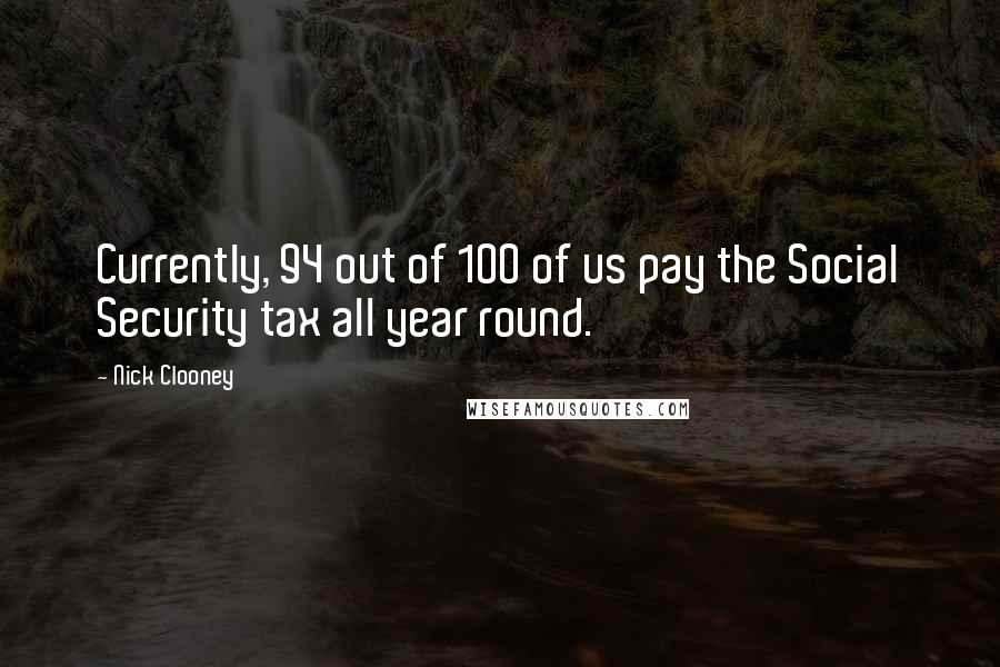 Nick Clooney Quotes: Currently, 94 out of 100 of us pay the Social Security tax all year round.
