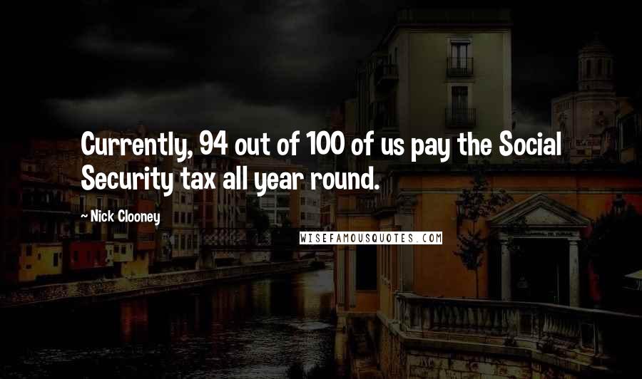 Nick Clooney Quotes: Currently, 94 out of 100 of us pay the Social Security tax all year round.