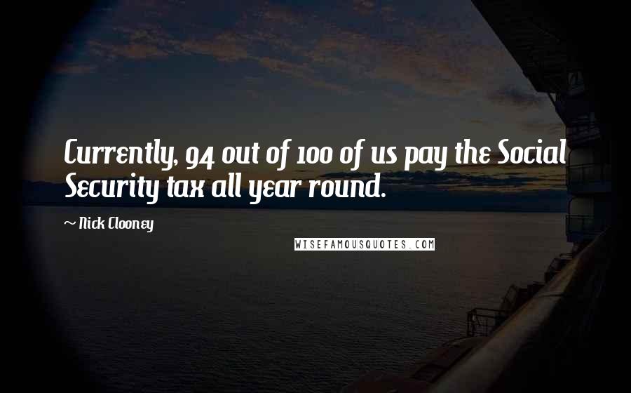 Nick Clooney Quotes: Currently, 94 out of 100 of us pay the Social Security tax all year round.