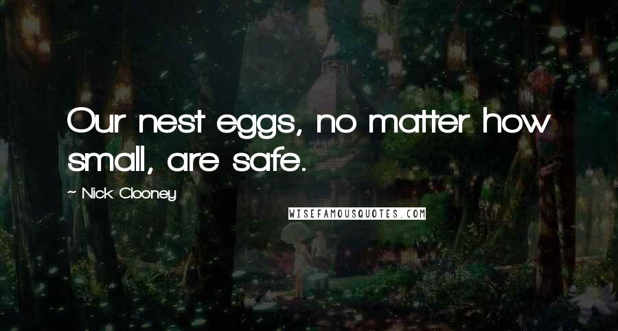 Nick Clooney Quotes: Our nest eggs, no matter how small, are safe.