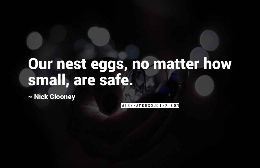 Nick Clooney Quotes: Our nest eggs, no matter how small, are safe.